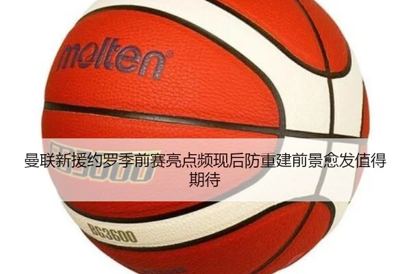 曼联新援约罗季前赛亮点频现后防重建前景愈发值得期待