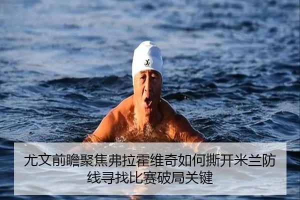 尤文前瞻聚焦弗拉霍维奇如何撕开米兰防线寻找比赛破局关键