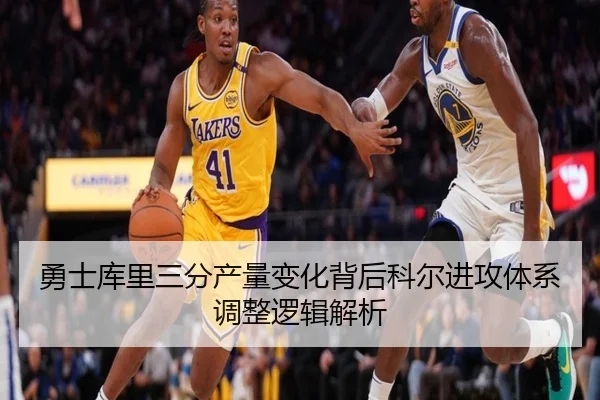勇士库里三分产量变化背后科尔进攻体系调整逻辑解析
