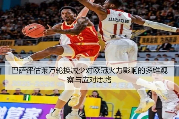 巴萨评估莱万轮换减少对欧冠火力影响的多维观察与应对思路