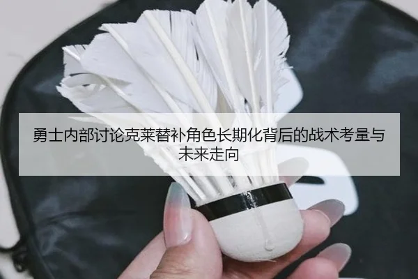 勇士内部讨论克莱替补角色长期化背后的战术考量与未来走向